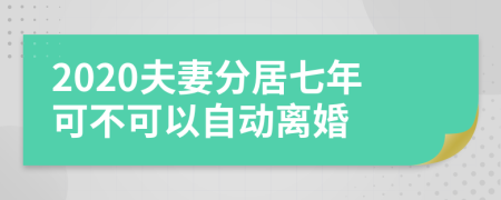 2020夫妻分居七年可不可以自动离婚