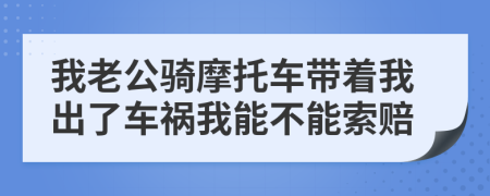 我老公骑摩托车带着我出了车祸我能不能索赔