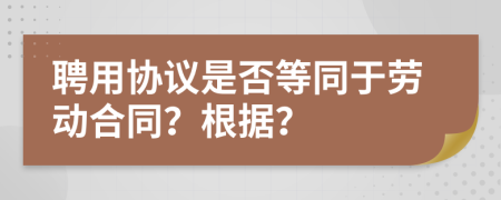 聘用协议是否等同于劳动合同？根据？