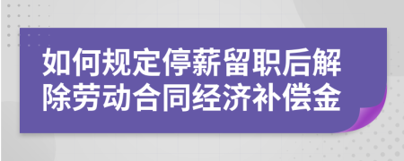如何规定停薪留职后解除劳动合同经济补偿金