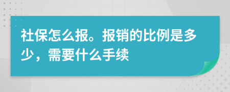 社保怎么报。报销的比例是多少，需要什么手续