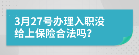 3月27号办理入职没给上保险合法吗？