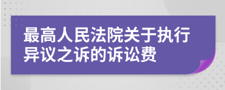 最高人民法院关于执行异议之诉的诉讼费