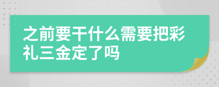 之前要干什么需要把彩礼三金定了吗