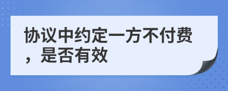 协议中约定一方不付费，是否有效