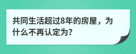 共同生活超过8年的房屋，为什么不再认定为？