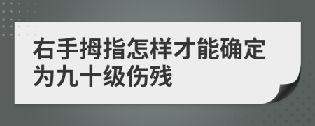 右手拇指怎样才能确定为九十级伤残