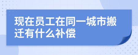 现在员工在同一城市搬迁有什么补偿