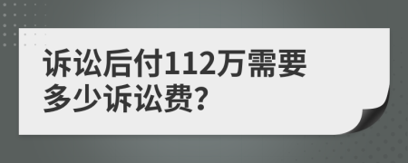 诉讼后付112万需要多少诉讼费？