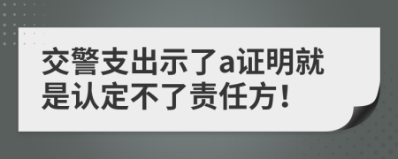 交警支出示了a证明就是认定不了责任方！