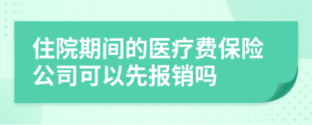 住院期间的医疗费保险公司可以先报销吗