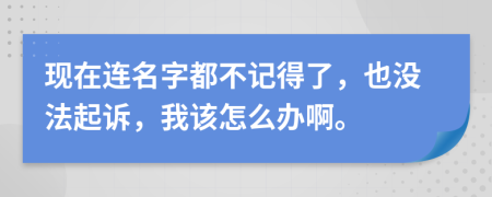 现在连名字都不记得了，也没法起诉，我该怎么办啊。