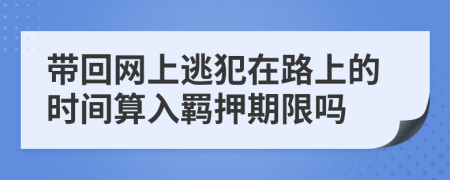 带回网上逃犯在路上的时间算入羁押期限吗