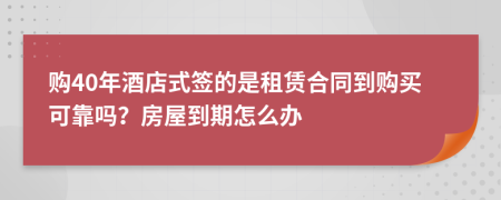 购40年酒店式签的是租赁合同到购买可靠吗？房屋到期怎么办