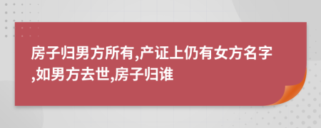 房子归男方所有,产证上仍有女方名字,如男方去世,房子归谁