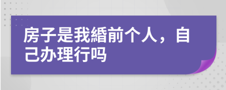 房子是我緍前个人，自己办理行吗