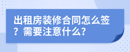 出租房装修合同怎么签？需要注意什么？