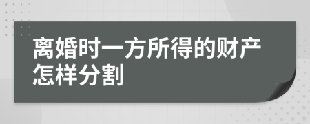 离婚时一方所得的财产怎样分割