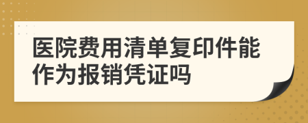 医院费用清单复印件能作为报销凭证吗