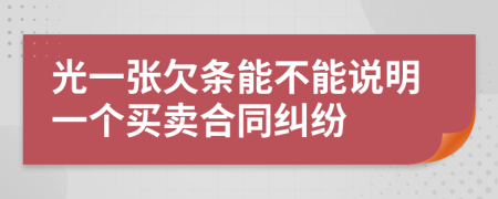 光一张欠条能不能说明一个买卖合同纠纷