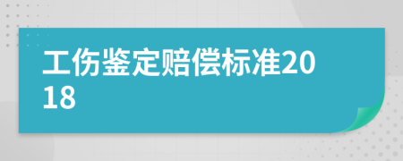 工伤鉴定赔偿标准2018