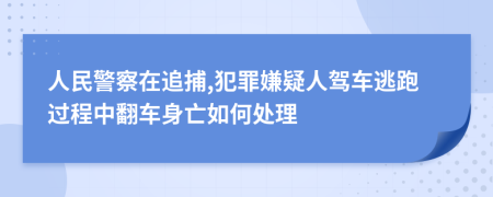 人民警察在追捕,犯罪嫌疑人驾车逃跑过程中翻车身亡如何处理