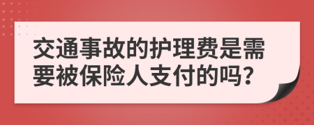 交通事故的护理费是需要被保险人支付的吗？