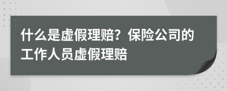 什么是虚假理赔？保险公司的工作人员虚假理赔