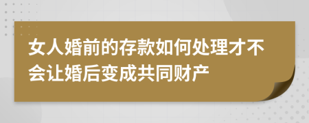 女人婚前的存款如何处理才不会让婚后变成共同财产