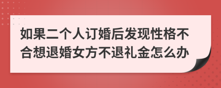 如果二个人订婚后发现性格不合想退婚女方不退礼金怎么办