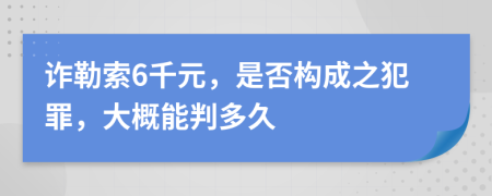 诈勒索6千元，是否构成之犯罪，大概能判多久