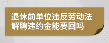 退休前单位违反劳动法解聘违约金能要回吗