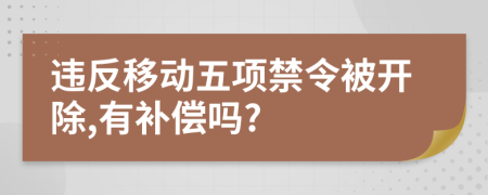 违反移动五项禁令被开除,有补偿吗?