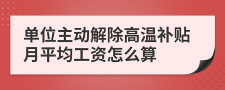 单位主动解除高温补贴月平均工资怎么算