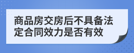 商品房交房后不具备法定合同效力是否有效