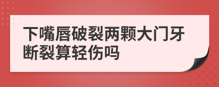 下嘴唇破裂两颗大门牙断裂算轻伤吗