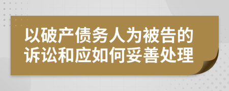 以破产债务人为被告的诉讼和应如何妥善处理