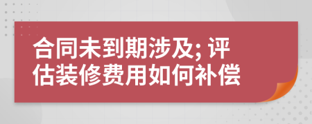 合同未到期涉及; 评估装修费用如何补偿