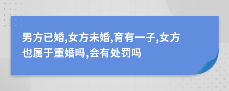 男方已婚,女方未婚,育有一子,女方也属于重婚吗,会有处罚吗