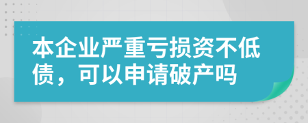 本企业严重亏损资不低债，可以申请破产吗