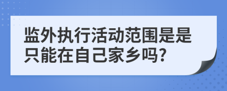 监外执行活动范围是是只能在自己家乡吗?