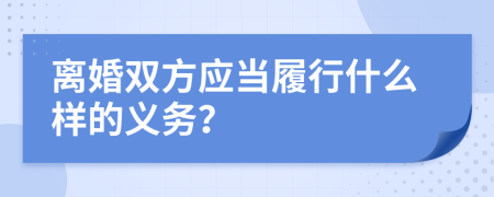 离婚双方应当履行什么样的义务？