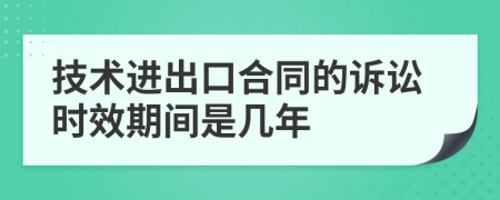 技术进出口合同的诉讼时效期间是几年