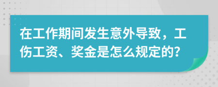 在工作期间发生意外导致，工伤工资、奖金是怎么规定的？