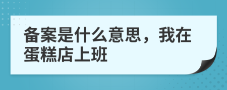 备案是什么意思，我在蛋糕店上班