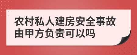 农村私人建房安全事故由甲方负责可以吗