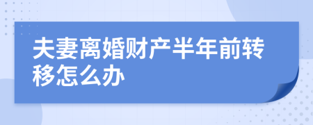 夫妻离婚财产半年前转移怎么办