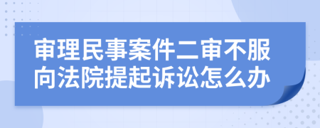 审理民事案件二审不服向法院提起诉讼怎么办