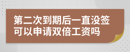 第二次到期后一直没签可以申请双倍工资吗