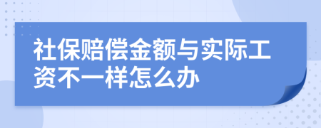 社保赔偿金额与实际工资不一样怎么办